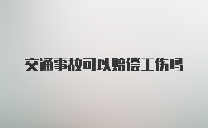 交通事故可以赔偿工伤吗