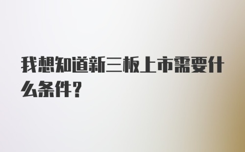 我想知道新三板上市需要什么条件？