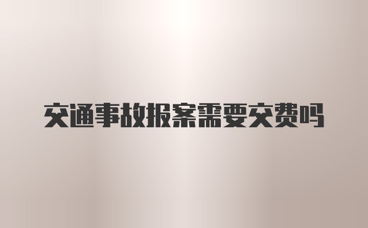 交通事故报案需要交费吗