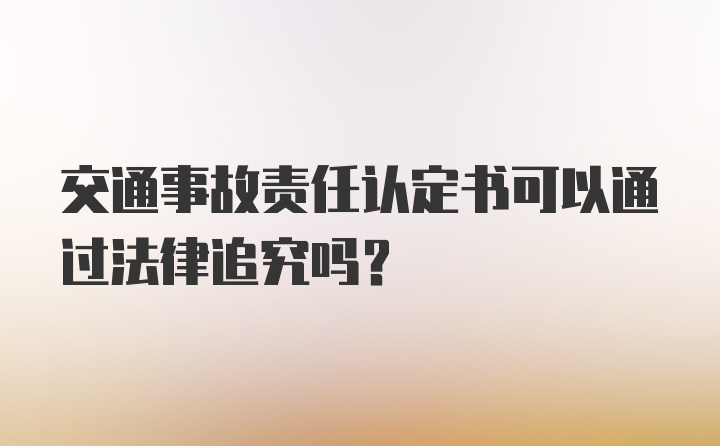 交通事故责任认定书可以通过法律追究吗？