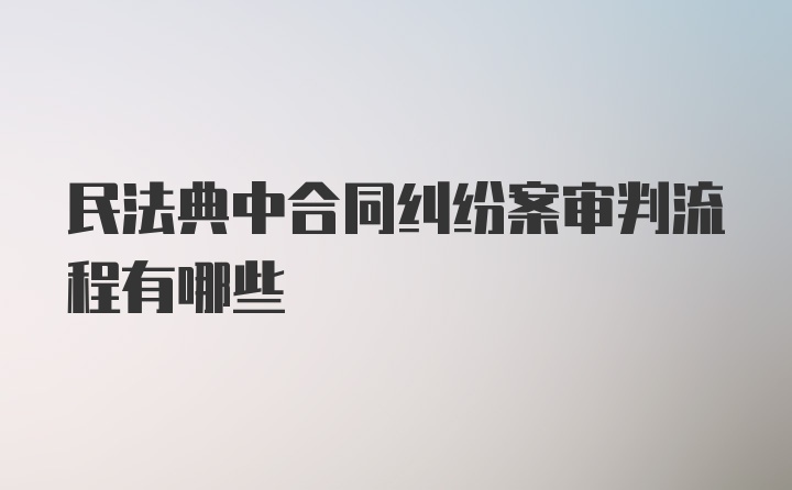 民法典中合同纠纷案审判流程有哪些