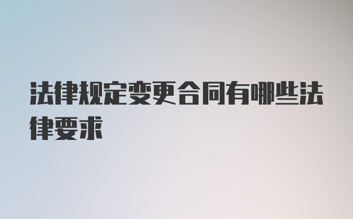 法律规定变更合同有哪些法律要求