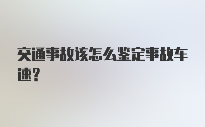 交通事故该怎么鉴定事故车速？