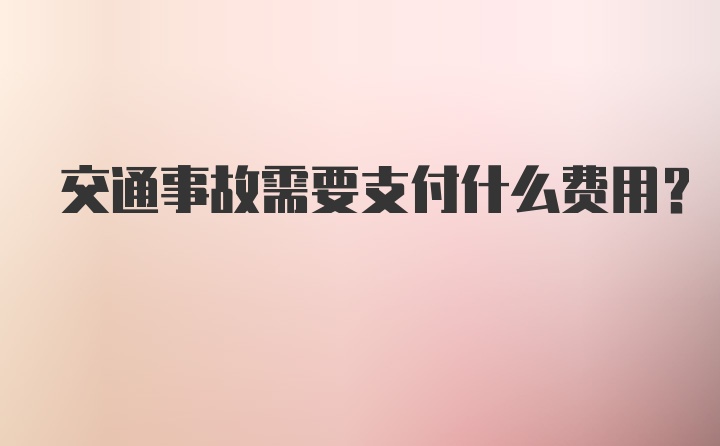 交通事故需要支付什么费用？