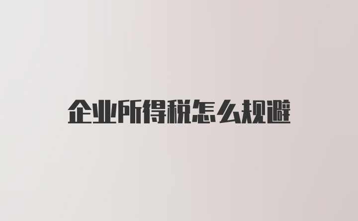 企业所得税怎么规避