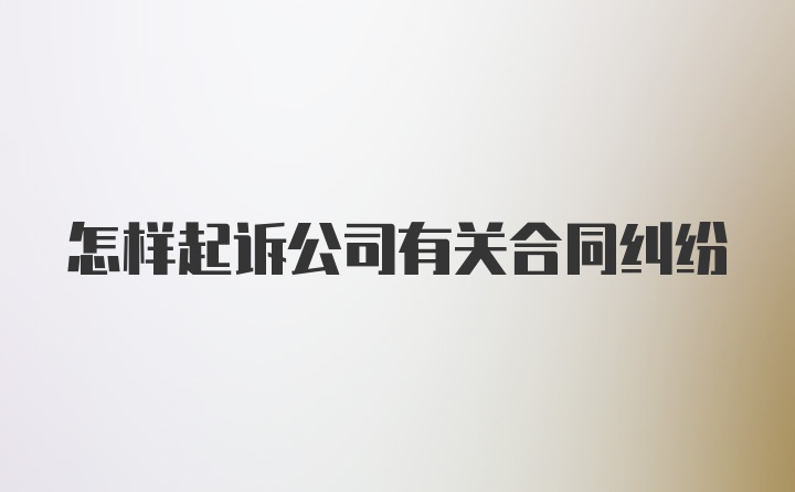 怎样起诉公司有关合同纠纷