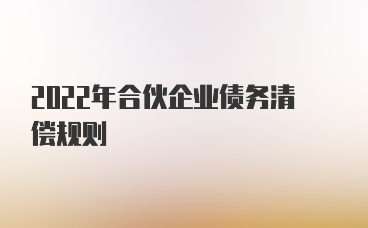 2022年合伙企业债务清偿规则