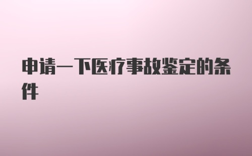 申请一下医疗事故鉴定的条件