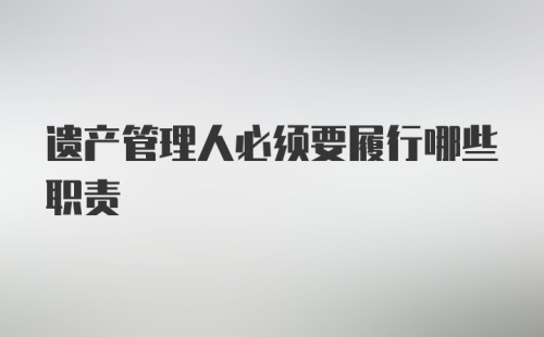 遗产管理人必须要履行哪些职责