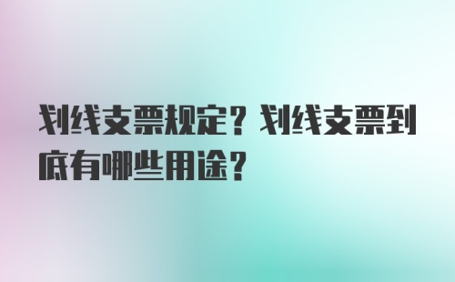 划线支票规定？划线支票到底有哪些用途？