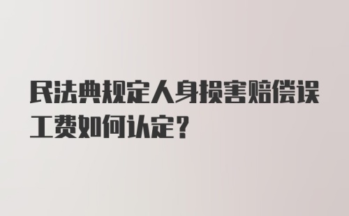 民法典规定人身损害赔偿误工费如何认定？