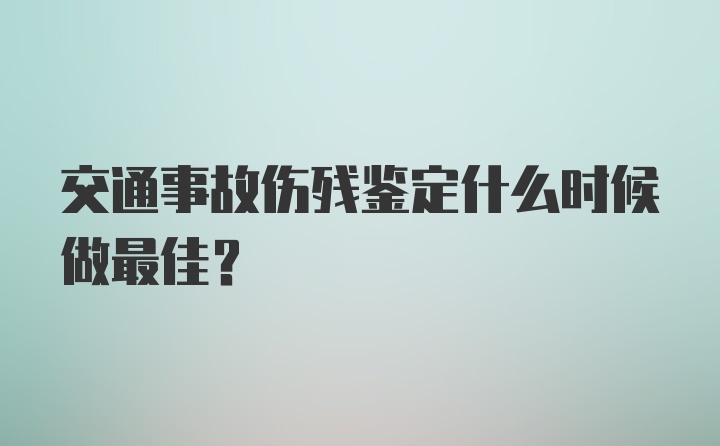 交通事故伤残鉴定什么时候做最佳？