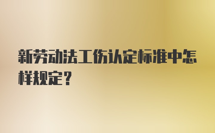 新劳动法工伤认定标准中怎样规定？