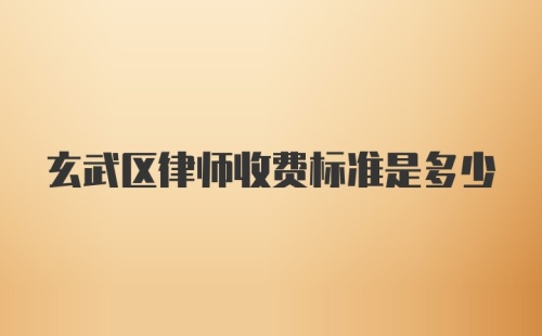 玄武区律师收费标准是多少