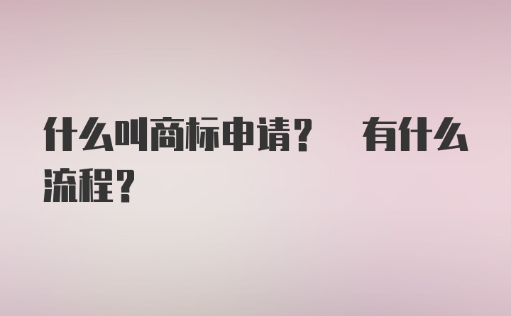 什么叫商标申请? 有什么流程？