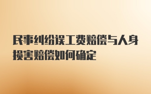 民事纠纷误工费赔偿与人身损害赔偿如何确定