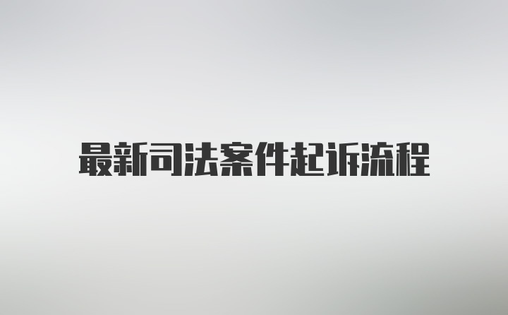 最新司法案件起诉流程