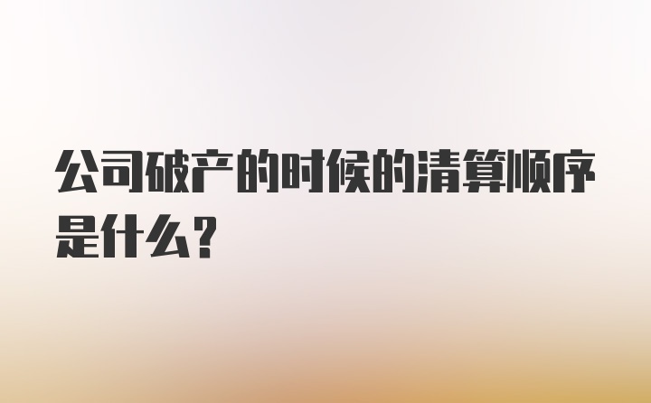 公司破产的时候的清算顺序是什么？