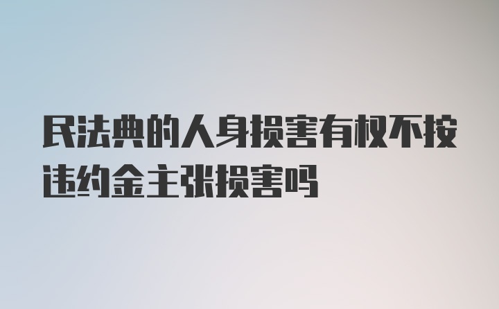 民法典的人身损害有权不按违约金主张损害吗