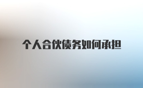 个人合伙债务如何承担