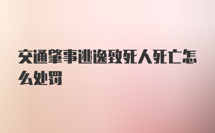 交通肇事逃逸致死人死亡怎么处罚