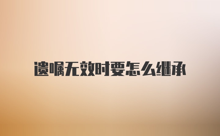 遗嘱无效时要怎么继承