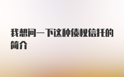 我想问一下这种债权信托的简介