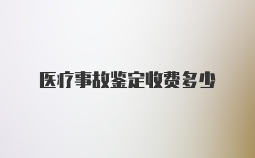 医疗事故鉴定收费多少