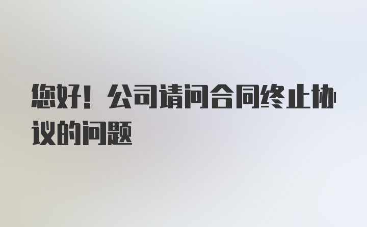 您好！公司请问合同终止协议的问题