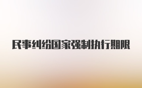 民事纠纷国家强制执行期限