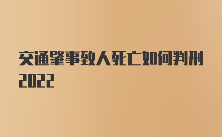 交通肇事致人死亡如何判刑2022