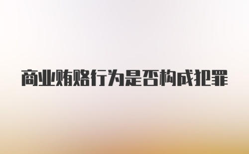 商业贿赂行为是否构成犯罪