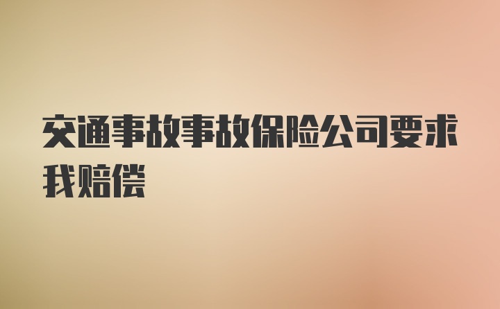 交通事故事故保险公司要求我赔偿