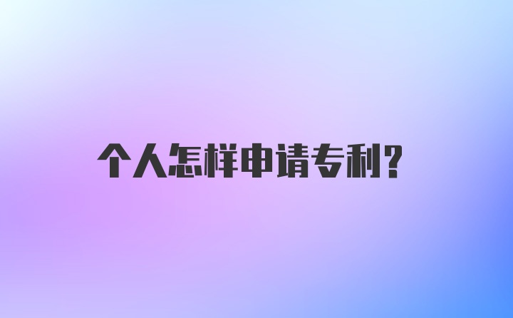 个人怎样申请专利？