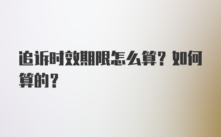 追诉时效期限怎么算？如何算的？