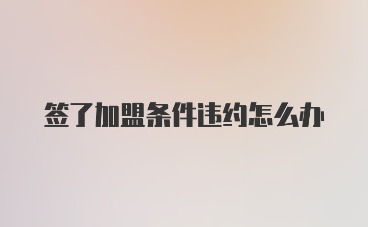 签了加盟条件违约怎么办