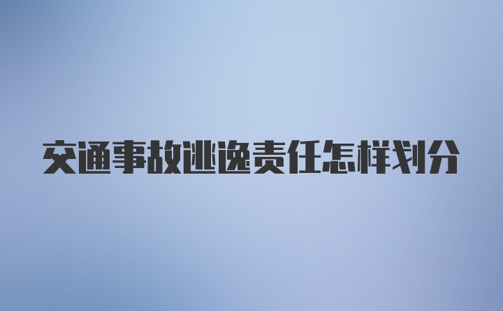 交通事故逃逸责任怎样划分