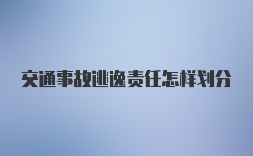 交通事故逃逸责任怎样划分