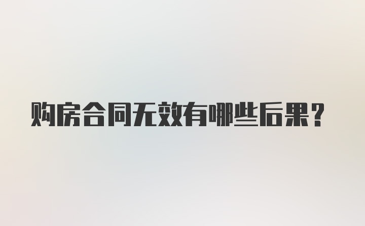 购房合同无效有哪些后果?