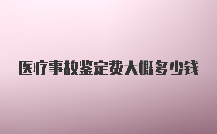 医疗事故鉴定费大概多少钱