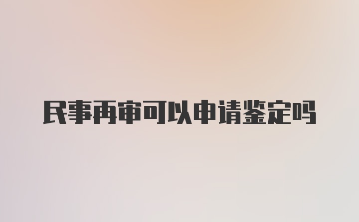 民事再审可以申请鉴定吗