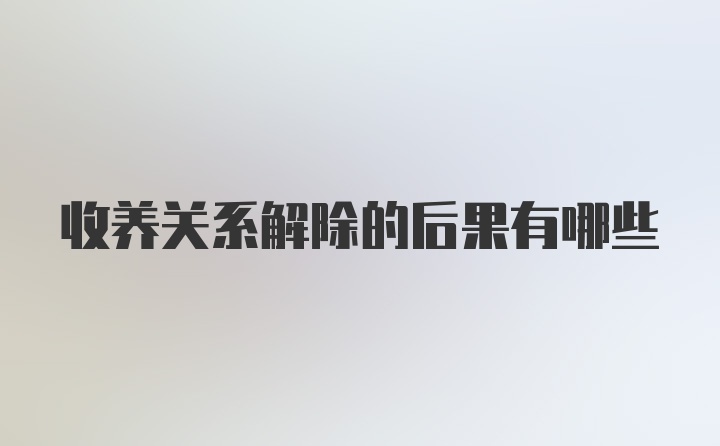 收养关系解除的后果有哪些