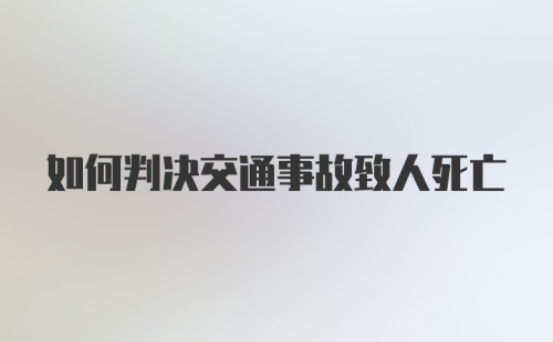 如何判决交通事故致人死亡