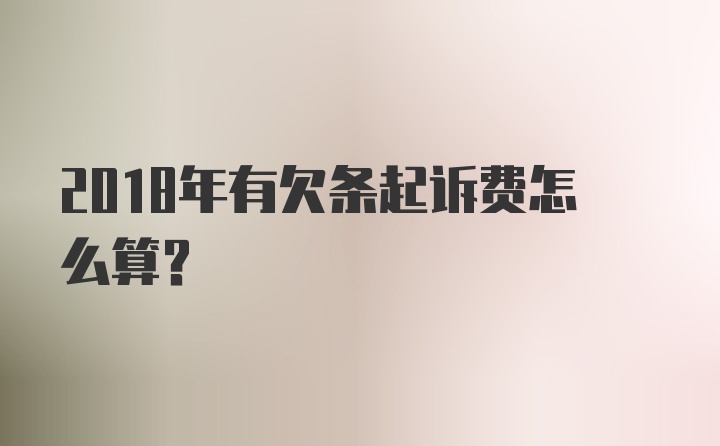 2018年有欠条起诉费怎么算？