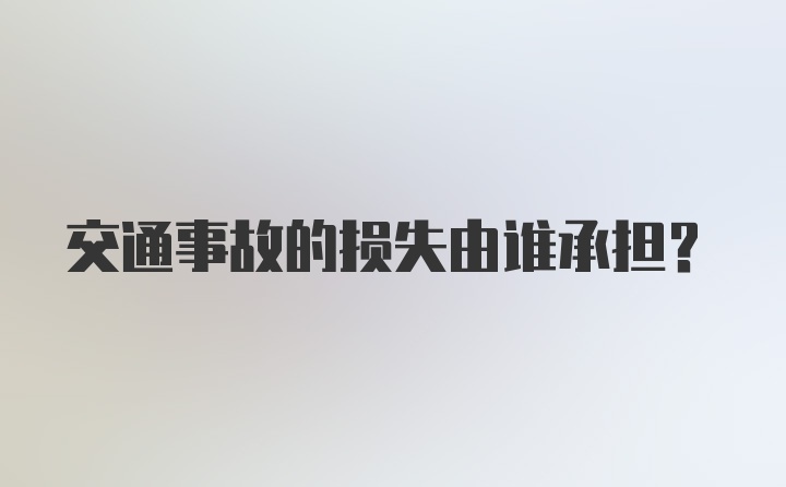 交通事故的损失由谁承担？