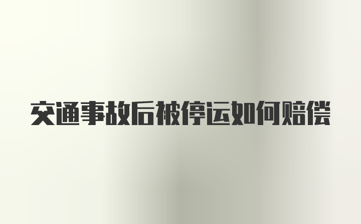 交通事故后被停运如何赔偿