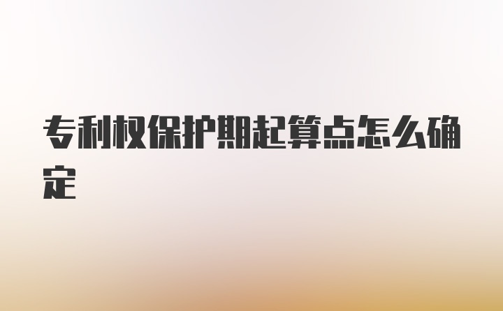 专利权保护期起算点怎么确定