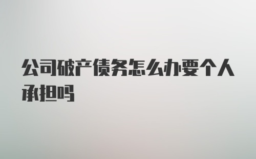 公司破产债务怎么办要个人承担吗