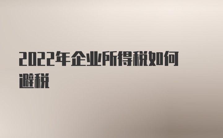 2022年企业所得税如何避税