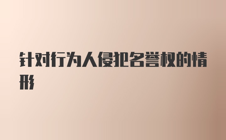 针对行为人侵犯名誉权的情形